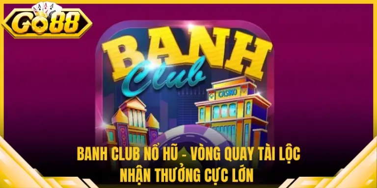 Banh Club Nổ Hũ - Vòng Quay Tài Lộc Nhận Thưởng Cực Lớn