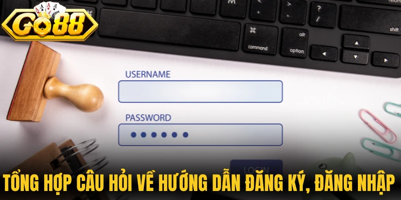 Tổng hợp câu hỏi về hướng dẫn đăng ký, đăng nhập Go88