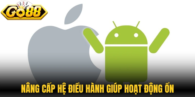 Tải App 3 Nâng cấp hệ điều hành giúp ứng dụng hoạt động ổn định hơn
