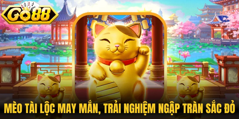 Mèo Tài Lộc may mắn, trải nghiệm ngập tràn sắc đỏ