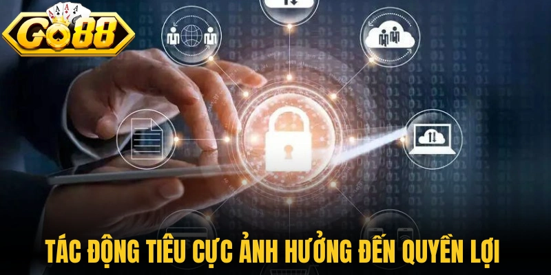 Tác động tiêu cực ảnh hưởng trực tiếp đến quyền lợi người dùng 